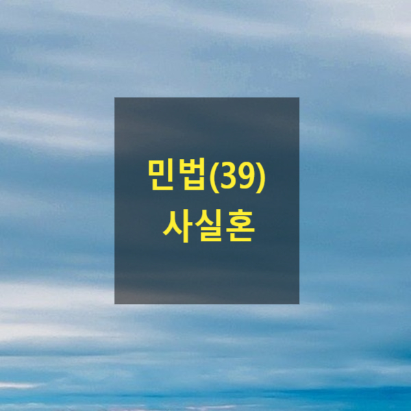  핵심만 알아보는 민법(39) - 사실혼(혼인의사, 혼인생활, 상속세, 공무원연금, 군인연금, 사실혼해소, 사실혼관계존재확인)