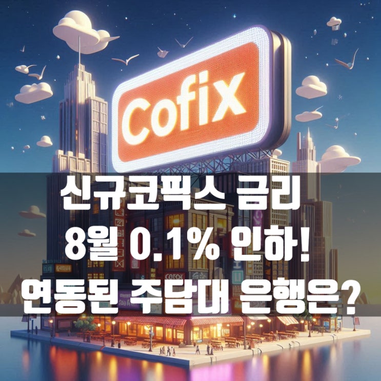  신규코픽스 금리 8월 0.1% 인하! 영향받는 주택담보대출 은행은??