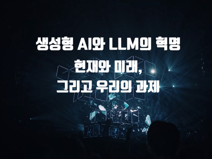  생성형 AI와 LLM의 혁명, 현재와 미래, 그리고 우리의 과제