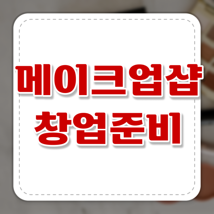  메이크업 학원 , 메이크업자격증 오픈 챙겨야 하는 자격사항은? 과 비법