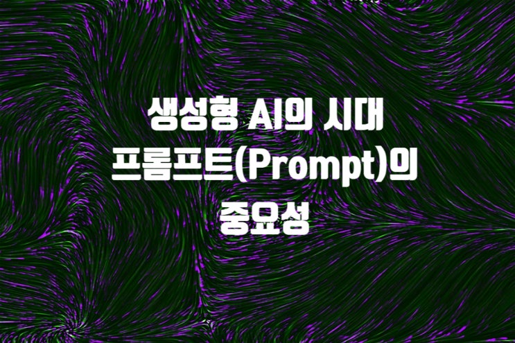  생성형 AI의 시대, 프롬프트(Prompt)의 중요성