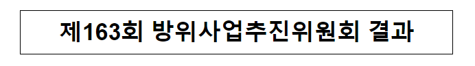 제163회 방위사업추진위원회 결과 제163회 방위사업추진위원회 결과