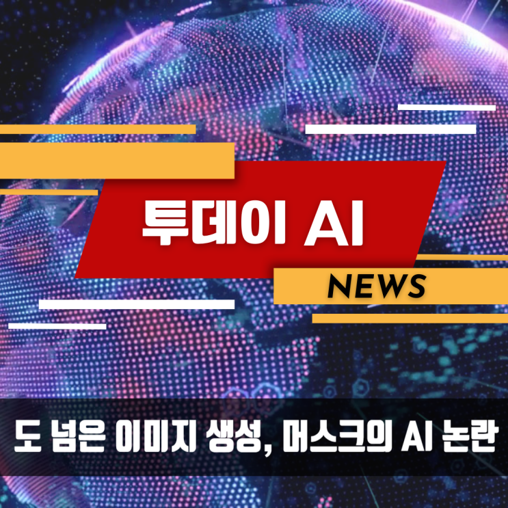 투데이 <b>AI</b> 뉴스도 넘은 이미지 생성, <b>머스크</b>의 <b>AI</b> <b>논란</b>