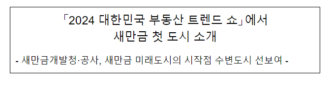「2024 대한민국 부동산 트렌드 쇼」에서 새만금 첫 도시 소개 「2024 대한민국 부동산 트렌드 쇼」에서 새만금 첫 도시 소개