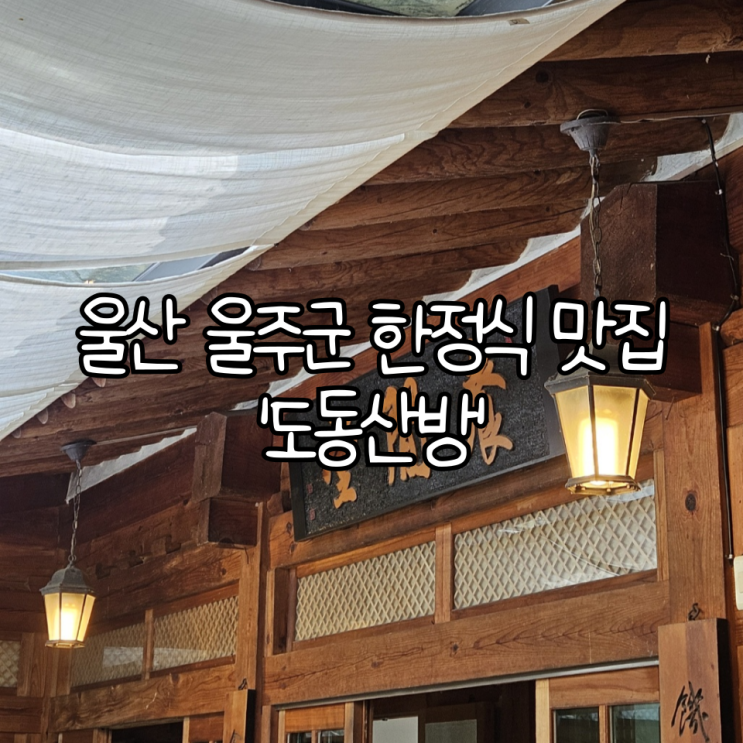  울산 울주군 한정식 맛집 '도동산방' | 고즈넉한 한옥 분위기라 기념일에 방문하기 좋은 맛집