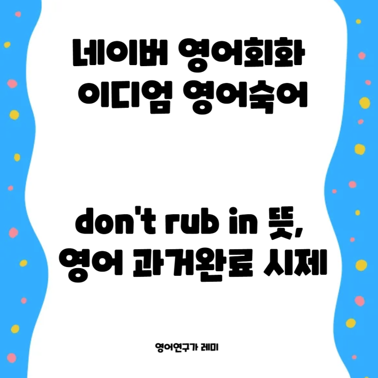 네이버 영어회화 이디엄 영어숙어 don't rub in 뜻, 영어 과거완료 시제 네이버 영어회화 이디엄 영어숙어 don't rub in 뜻, 영어 과거완료 시제