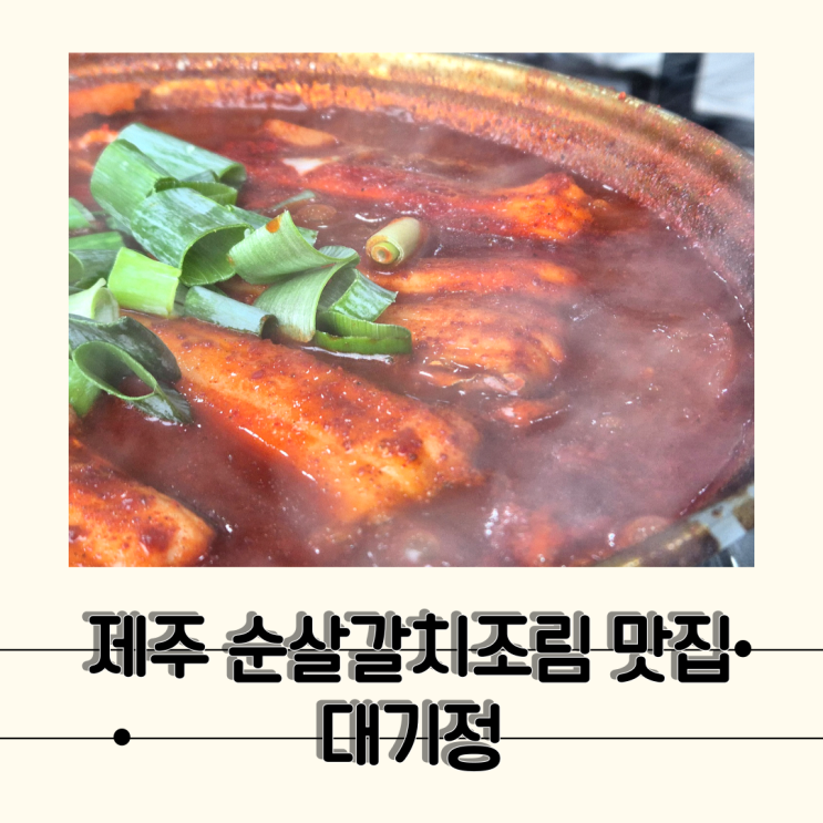  [제주] 서귀포 현지인이 추천하는 매콤한 순살갈치조림, 대기정