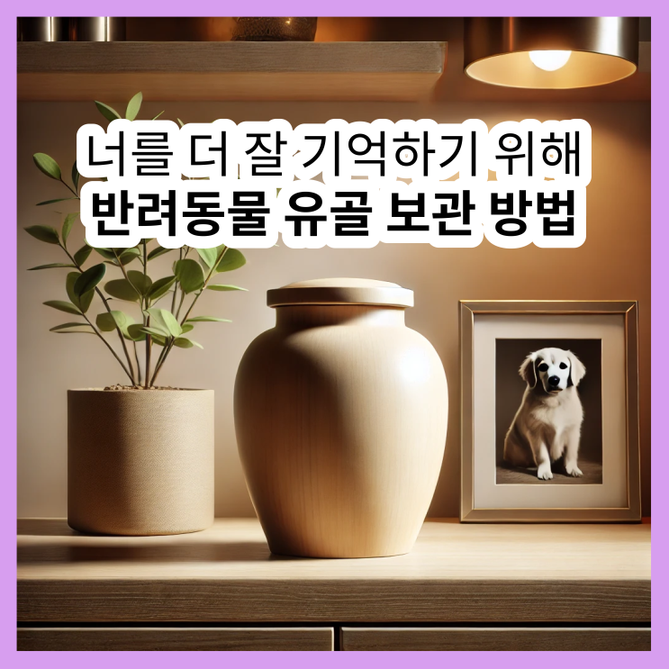  강아지 유골 보관, 고양이 유골 보관, 반려동물 유골 보관: 소중한 추억을 간직하는 방법