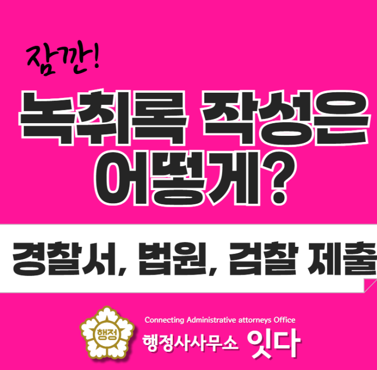  법원, 경찰서, 검찰에 제출하는 녹취록 작성은 어떻게 해야 할까요?