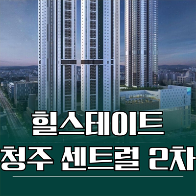  힐스테이트 청주 센트럴 2차 신축아파트 가경동 주상복합 미분양 분양가 모델하우스 공급정보