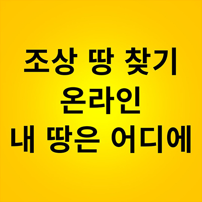  조상 땅 찾기 온라인 내땅은 어디에 있는지 알아보기