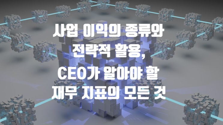  사업 이익의 종류와 전략적 활용, CEO가 알아야 할 재무 지표의 모든 것