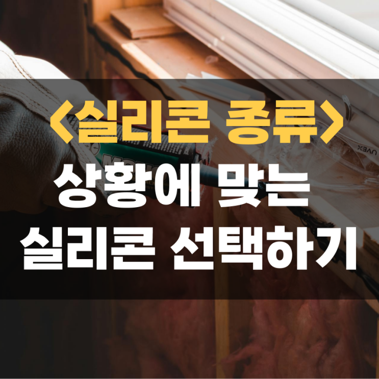 실리콘 종류와 특징, 시공할 곳에 따라 잘 선택하세요! 실리콘 종류와 특징, 시공할 곳에 따라 잘 선택하세요!