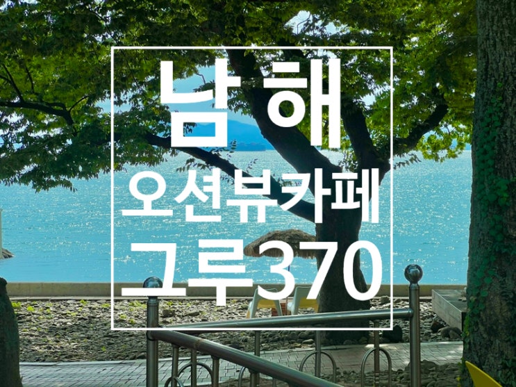 남해 여행 아난티근처 오션뷰 뷰맛집 그루370