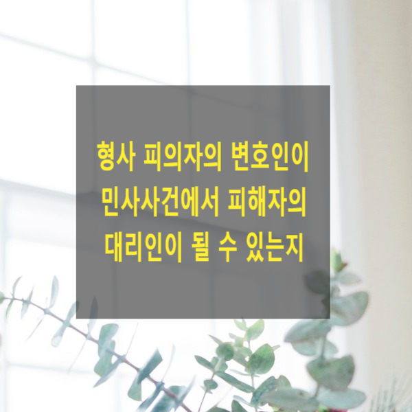  형사 피의자의 변호인이 민사사건에서 피해자의 대리인이 될 수 있는지(쌍방대리금지)
