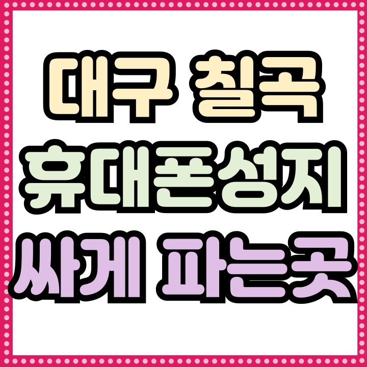  대구 칠곡 휴대폰 성지 핸드폰 싸게 파는곳