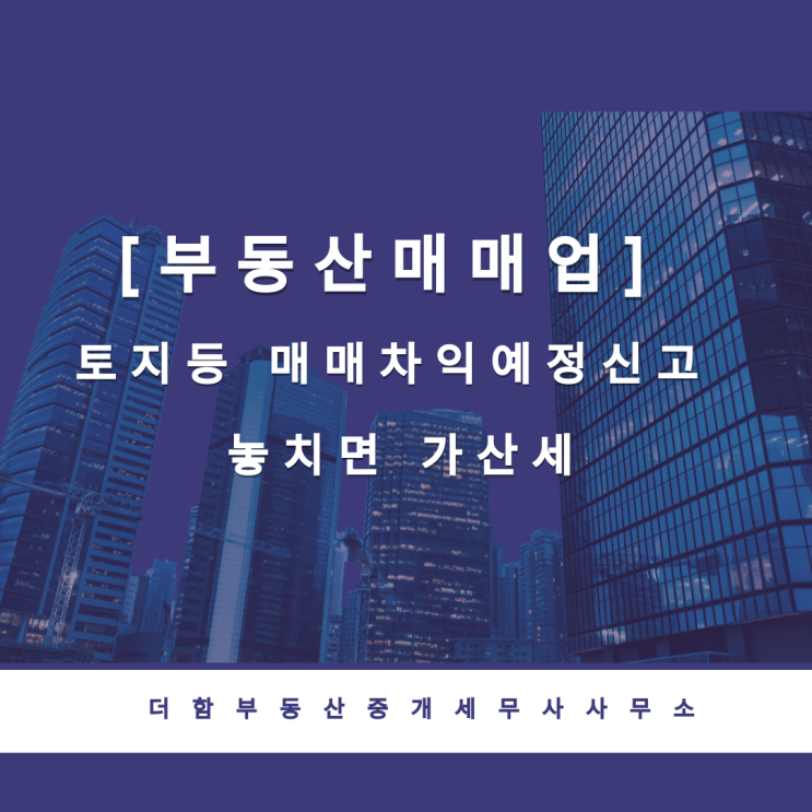  [부동산매매업] 토지등 매매차익예정신고 놓치면 가산세