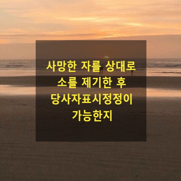  사망한 자를 상대로 소를 제기한 후 당사자표시정정이 가능한지