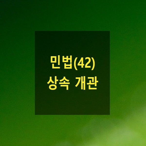  핵심만 알아보는 민법(42) - 상속(사망, 상속순위, 상속인, 상속결격, 대습상속, 상속재산, 과징금, 변상금, 재사용재산, 상속분, 기여분, 특별수익자, 상속회복청구권)