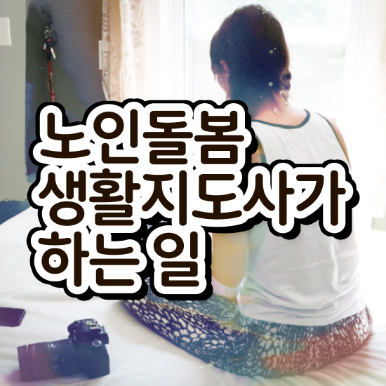  노인맞춤돌봄서비스 배움터 , 노인돌봄생활지원사 취득방법 및 구인 취업 급여