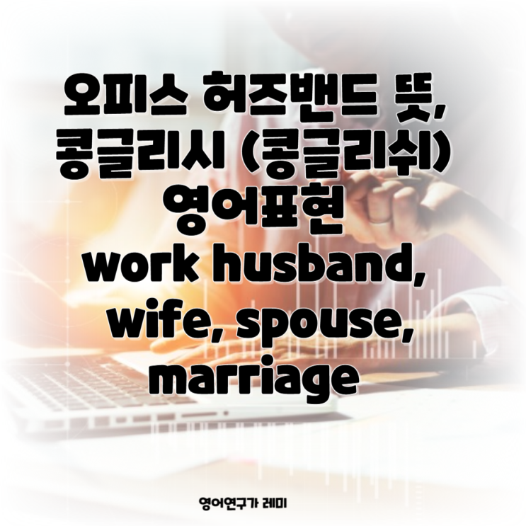 오피스 허즈밴드 뜻, 콩글리시 (콩글리쉬) 영어표현 work husband, wife, spouse, marriage 오피스 허즈밴드 뜻, 콩글리시 (콩글리쉬) 영어표현 work husband, wife, spouse, marriage