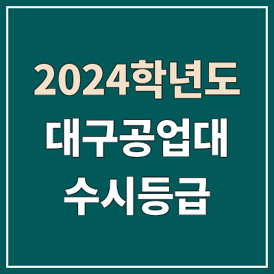 대구공업대학교 수시등급 (2024, 예비번호, 대구공업대 커트라인) 대구공업대학교 수시등급 (2024, 예비번호, 대구공업대 커트라인)