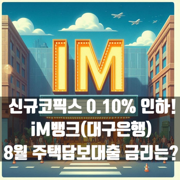 신규코픽스 0.10% 인하! iM뱅크(대구은행) 8월 주택담보대출 금리는?