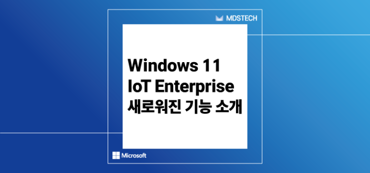  [Windows 11 IoT] 드디어 출시된 Windows 11 IoT Enterprise! 새로워진 기능 소개