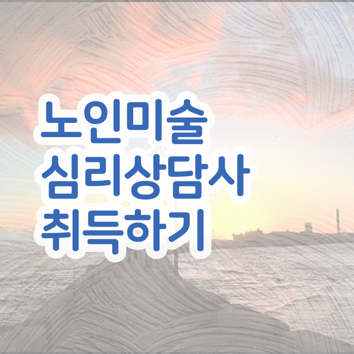  노인미술심리상담사 수업 , 노인미술심리상담사 자격증 단기간에 합격정보 및 취업