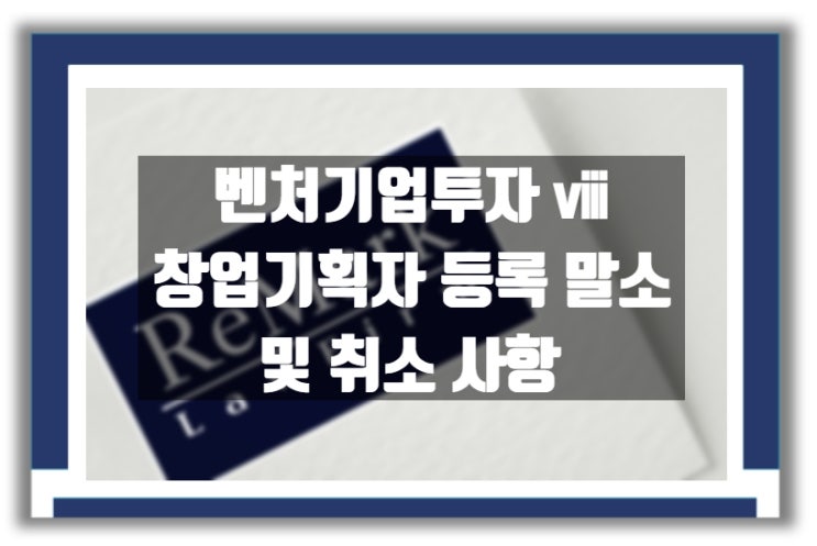  벤처기업투자 ⅷ : 창업기획자 등록 말소 및 취소 사항