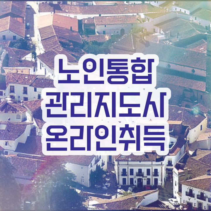  노인통합관리지도사1급학원추천 , 노인통합관리지도사 취득 노하우 및 인터넷 학습과정