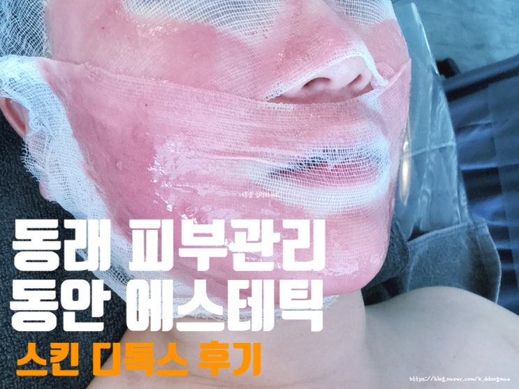  부산 동래 피부관리 '동안에스테틱' 스킨 디톡스 피부맞춤관리 후기
