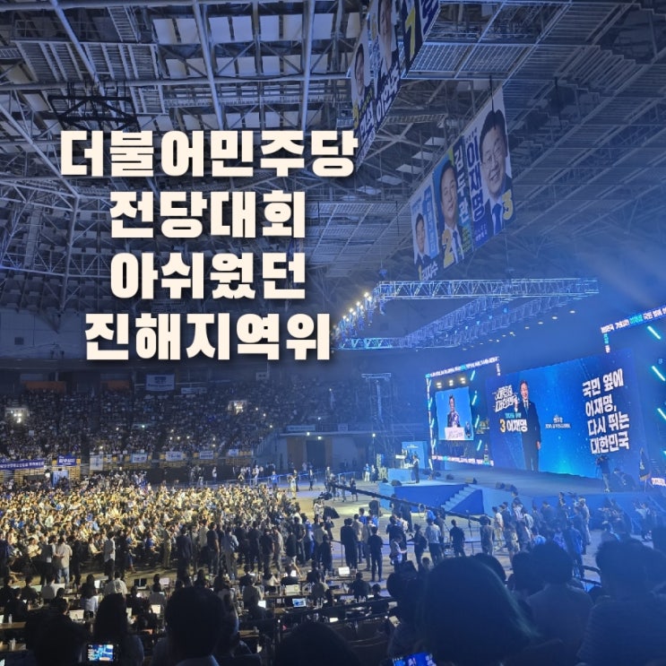  더불어민주당 전국당원대회 후기 그리고 아쉬웠던 진해지역위