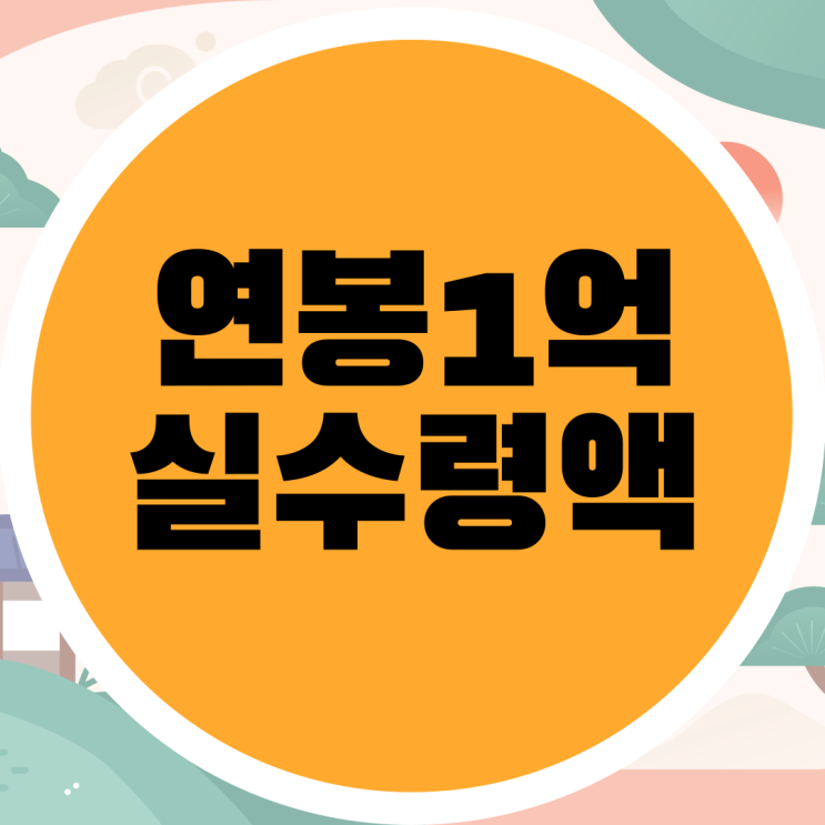  연봉 1억 실수령액 2024년 기준 계산하기