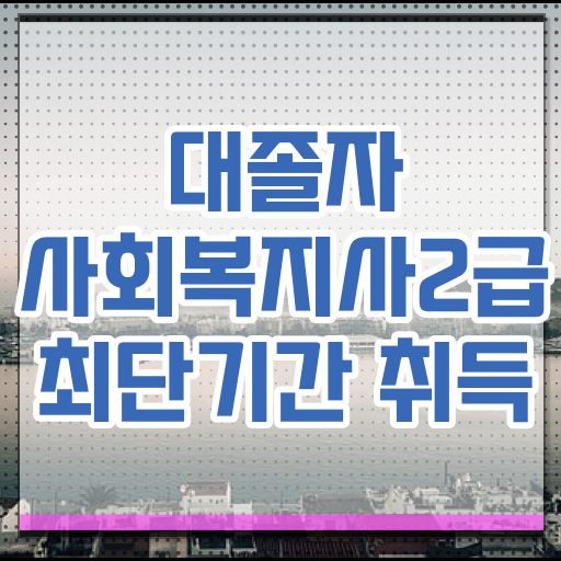  사회복지사2급실습기간 ~ 사회복지사 고졸도 온라인으로 손쉽게