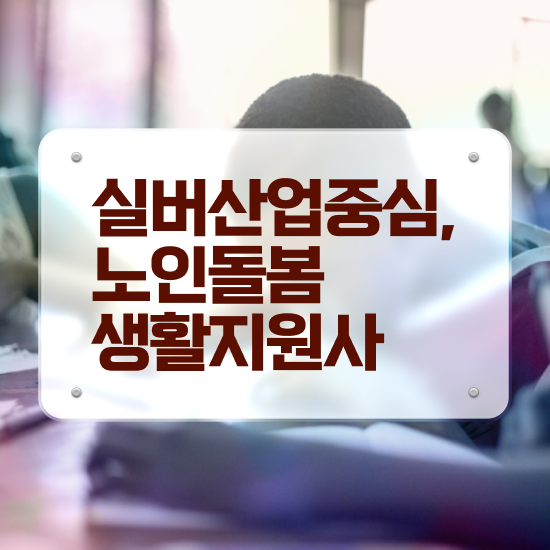  노인간병사 자격증 , 노인돌봄생활지원사 취득한 방법 및 일자리 전망