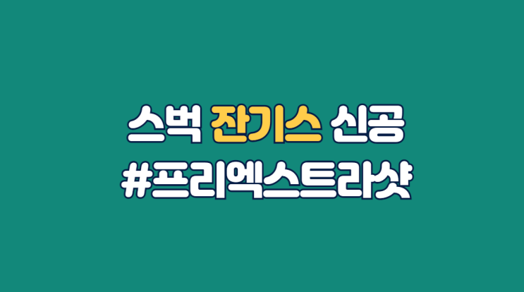  스타벅스 잔기스 신공 복습! 스벅50%할인 프리엑스트라까지 알차게!