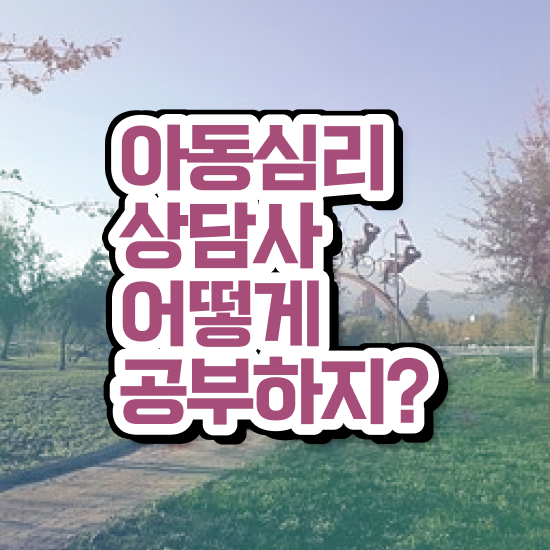  청주 아동심리상담 센터 , 아동심리상담사 자격증 준비한 방법 알아볼게요