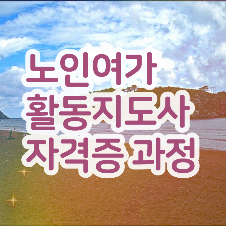  노인여가활동지도사 무료 교육 , 노인여가활동지도사자격증 취득 노하우 및 취득 후 전망