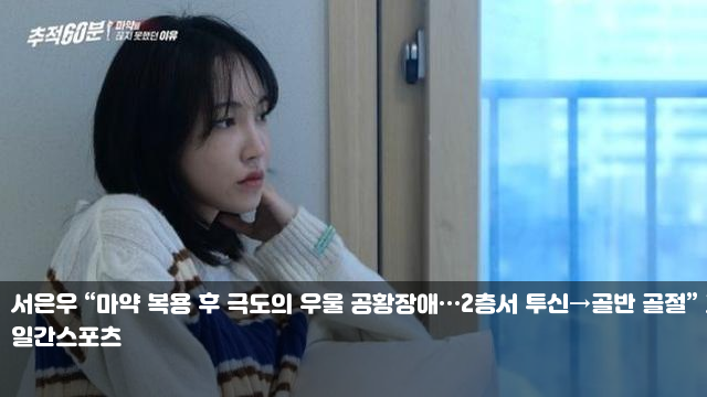 서은우 “마약 복용 후 극도의 우울 공황장애…2층서 투신... 