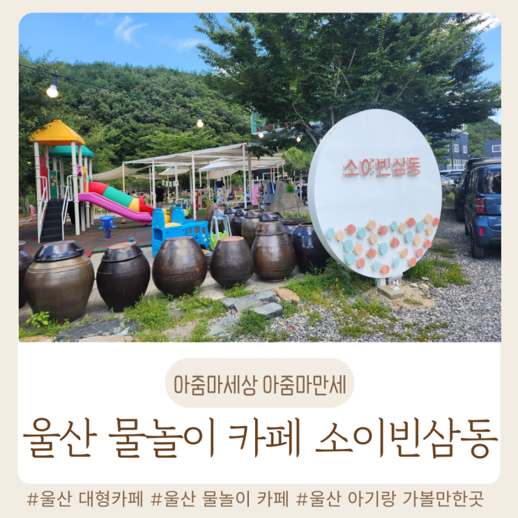  울산 소이빈삼동 / 주차 / 준비물 / 울산 물놀이 카페 / 울산 계곡 카페 / 울산 키즈카페 / 울산 대형카페 / 울산 아기랑 가볼 만한 곳
