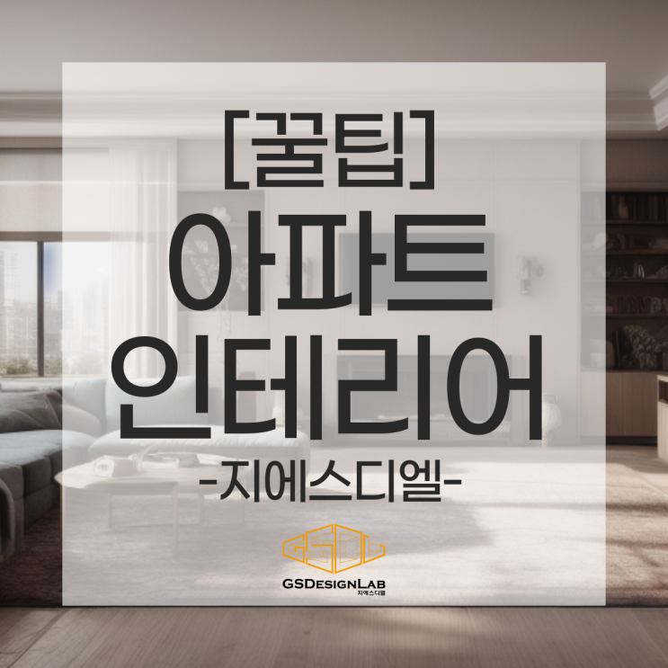  아파트 인테리어, 시작 전에 꼭 알아야 할 지에스디엘 전문가 꿀팁!