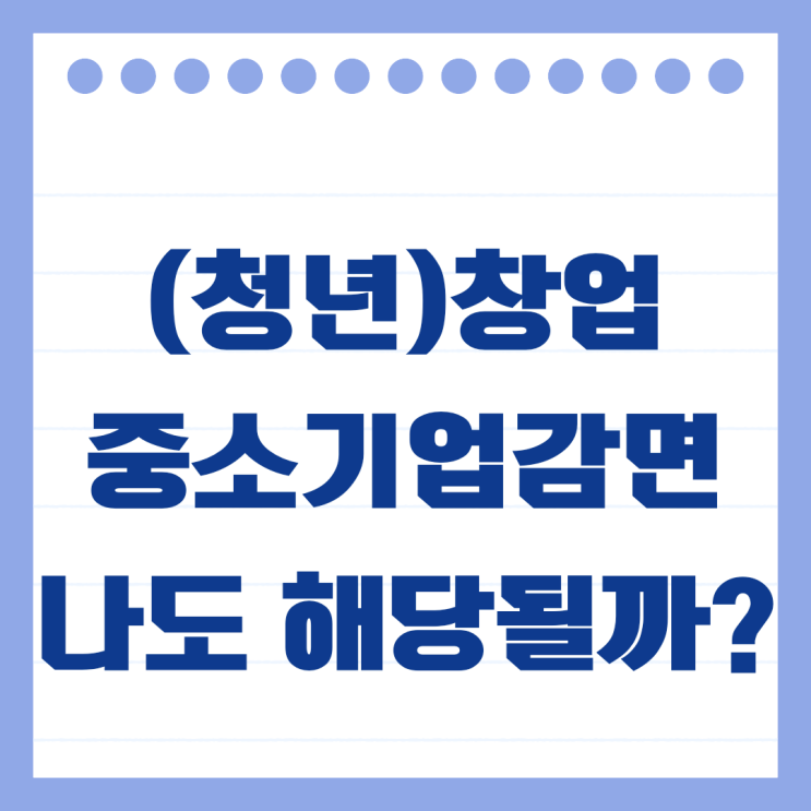  청년창업 중소기업 세액감면 업종과 재창업 가능할까