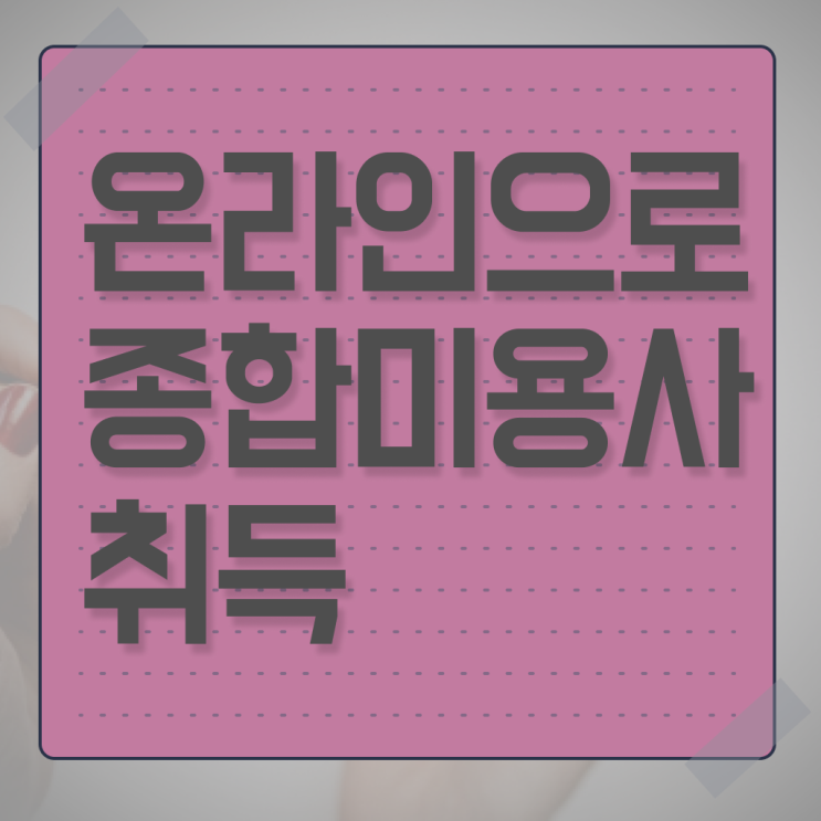  미용자격증 비용 , 손쉽게 종합미용면허 자격증 갖출 수 있어요