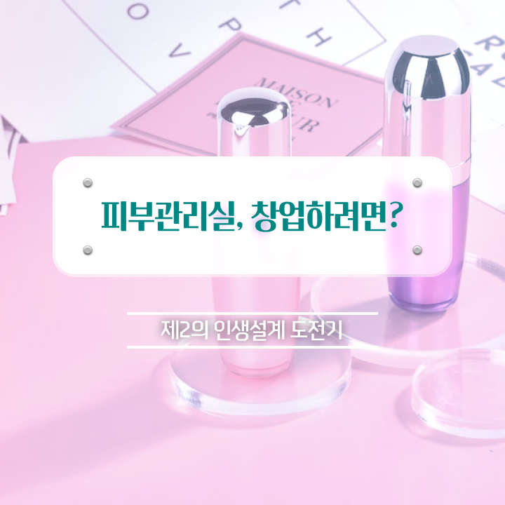  얼굴 피부관리 , 피부관리사자격증 오픈 시작할 때, 확인해야하는 것은?