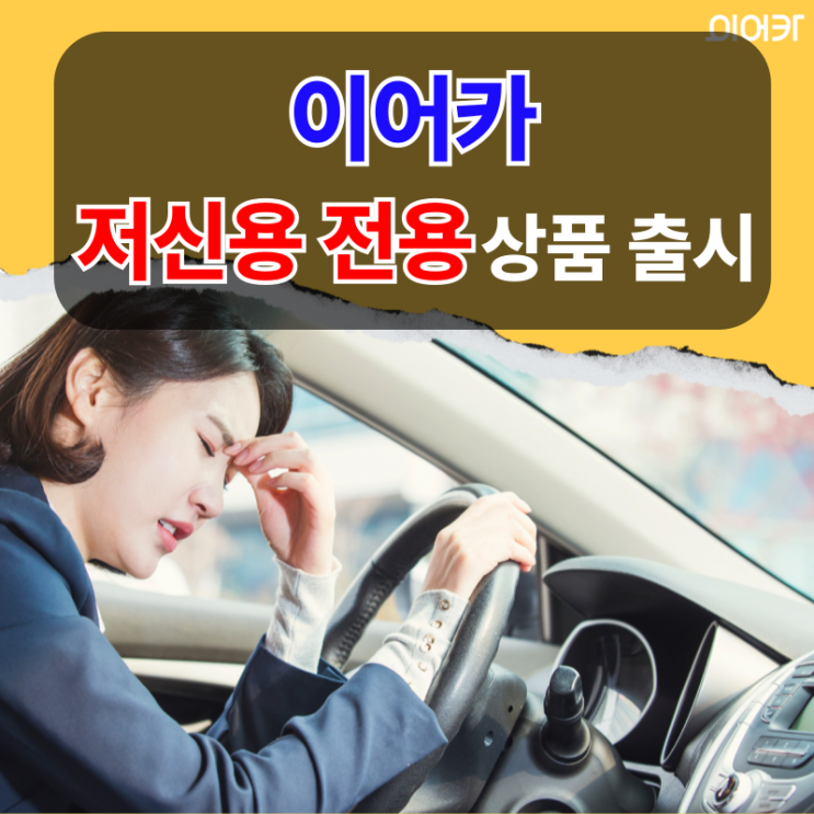  이어카, 저신용 자동차 상품 출시! 중고렌트카, 신차 모두 가능하다고? 저신용, 개인회생, 신용회복, 신용불량 모두 모여라!