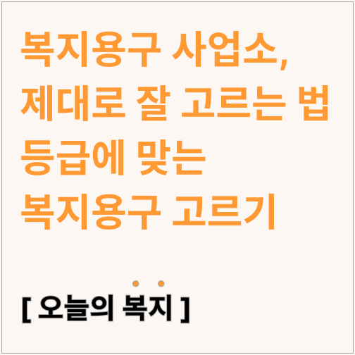  복지용구 사업소, 제대로 잘 고르고 필요한 물건만 구매하기(휠체어,지팡이,보행기,안전손잡이, 워커,요실금팬티)