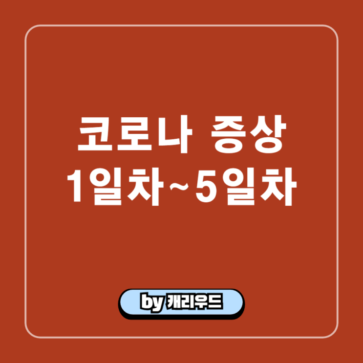  코로나 증상 1일차부터 5일차까지 : 양성 확진 목통증 소화불량 발열