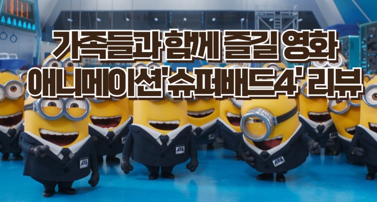  애니메이션 영화 '슈퍼배드 4' 리뷰 - 그루 주니어와 미니언즈의 새로운 모험!