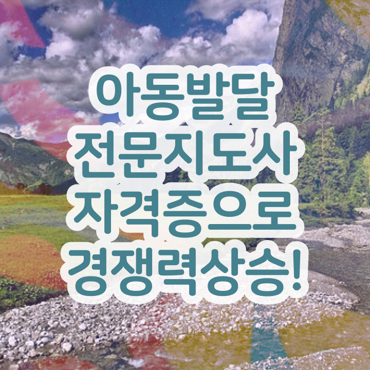  아동발달전문지도사 자격요건 , 아동발달전문지도사 자격증 준비한 과정 정보를 알고싶다면